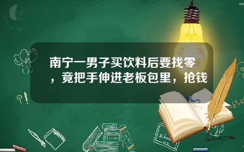 南宁一男子买饮料后要找零，竟把手伸进老板包里，抢钱