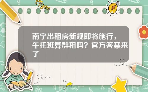 南宁出租房新规即将施行，午托班算群租吗？官方答案来了