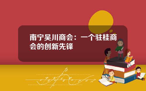 南宁吴川商会：一个驻桂商会的创新先锋