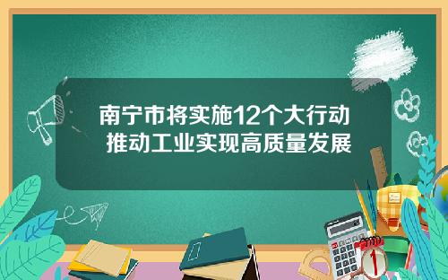 南甯市將實施12個大行動 推動工業實現高質量發展