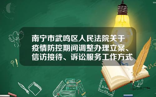 南宁市武鸣区人民法院关于疫情防控期间调整办理立案、信访接待、诉讼服务工作方式的公告