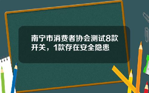 南甯市消費者協會測試8款開關，1款存在安全隱患