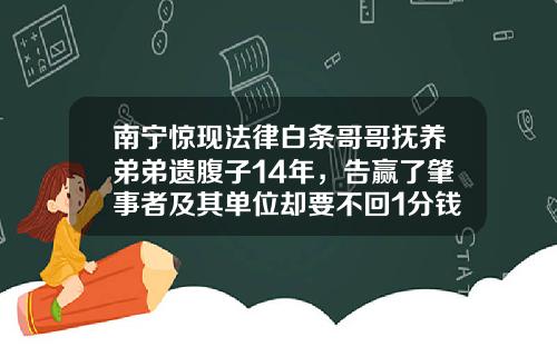 南甯驚現法律白條哥哥撫養弟弟遺腹子14年，告贏了肇事者及其單位卻要不廻1分錢
