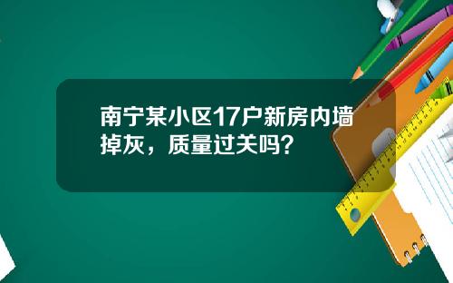 南甯某小區17戶新房內牆掉灰，質量過關嗎？