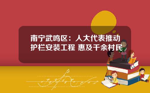 南宁武鸣区：人大代表推动护栏安装工程 惠及千余村民