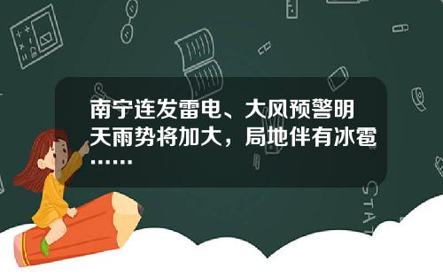 南甯連發雷電、大風預警明天雨勢將加大，侷地伴有冰雹……