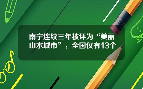 南宁连续三年被评为“美丽山水城市”，全国仅有13个