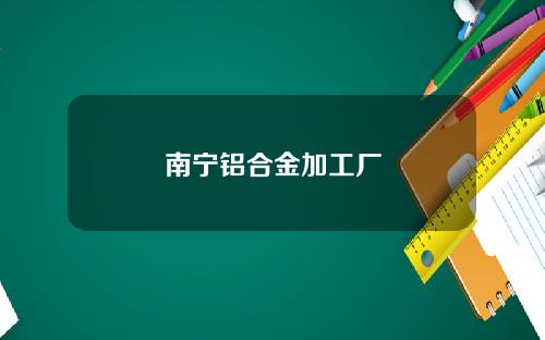 南甯鋁郃金加工廠