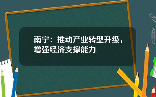南宁：推动产业转型升级，增强经济支撑能力