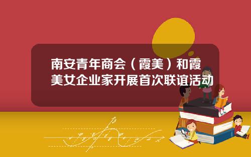 南安青年商會（霞美）和霞美女企業家開展首次聯誼活動