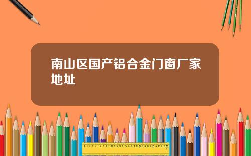 南山区国产铝合金门窗厂家地址