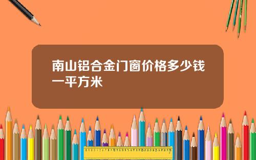南山铝合金门窗价格多少钱一平方米