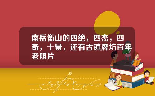 南岳衡山的四绝，四杰，四奇，十景，还有古镇牌坊百年老照片