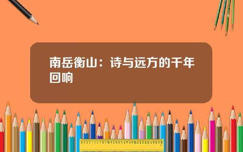 南岳衡山：诗与远方的千年回响