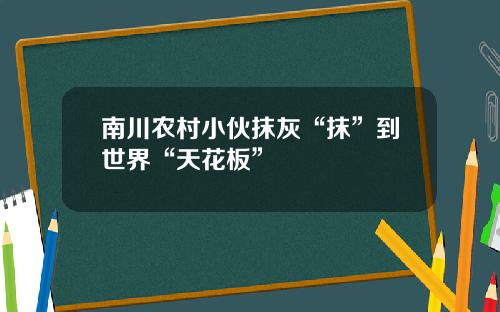 南川农村小伙抹灰“抹”到世界“天花板”
