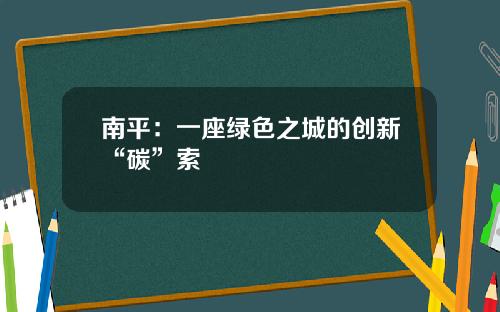 南平：一座綠色之城的創新“碳”索