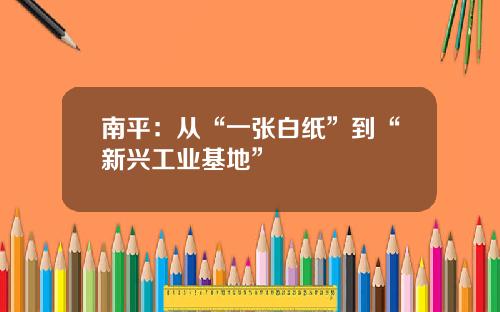 南平：從“一張白紙”到“新興工業基地”