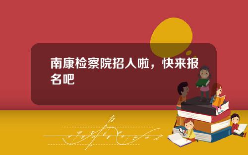 南康檢察院招人啦，快來報名吧