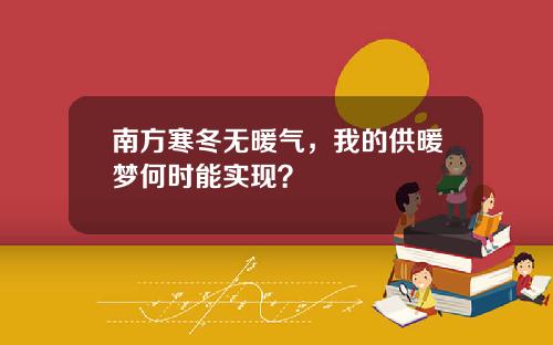 南方寒冬无暖气，我的供暖梦何时能实现？