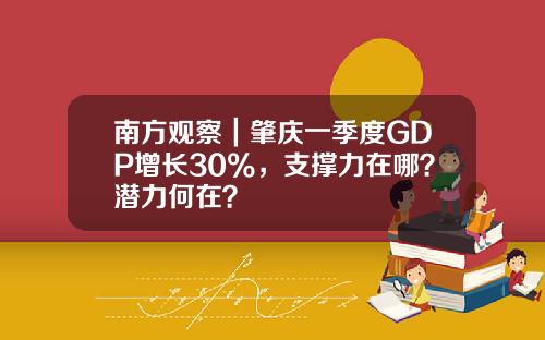 南方觀察｜肇慶一季度GDP增長30%，支撐力在哪？潛力何在？