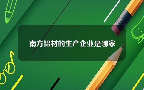 南方铝材的生产企业是哪家