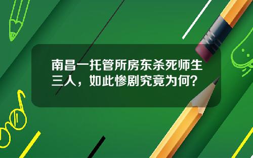 南昌一托管所房东杀死师生三人，如此惨剧究竟为何？