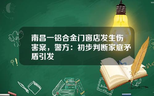 南昌一铝合金门窗店发生伤害案，警方：初步判断家庭矛盾引发