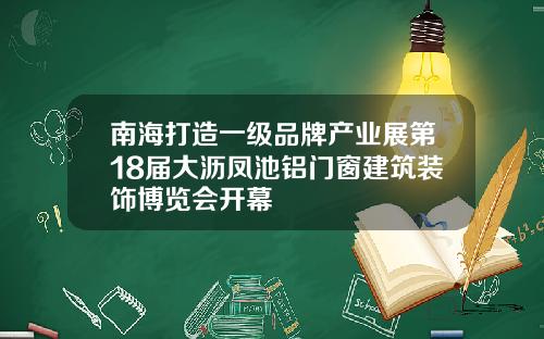 南海打造一級品牌産業展第18屆大瀝鳳池鋁門窗建築裝飾博覽會開幕