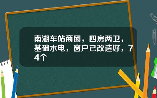 南湖車站商圈，四房兩衛，基礎水電，窗戶已改造好，74個