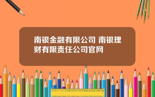 南银金融有限公司 南银理财有限责任公司官网