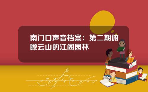 南门口声音档案：第二期俯瞰云山的江阁园林