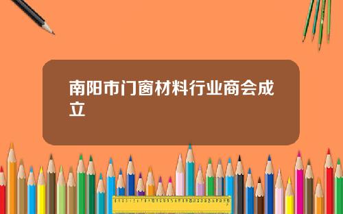 南陽市門窗材料行業商會成立