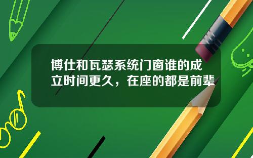 博仕和瓦瑟系統門窗誰的成立時間更久，在座的都是前輩