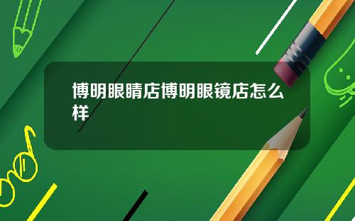 博明眼睛店博明眼鏡店怎麽樣