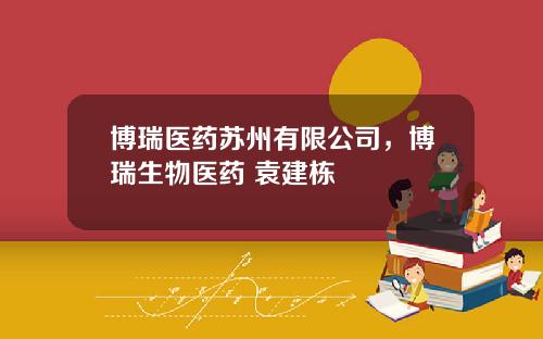 博瑞毉葯囌州有限公司，博瑞生物毉葯 袁建棟