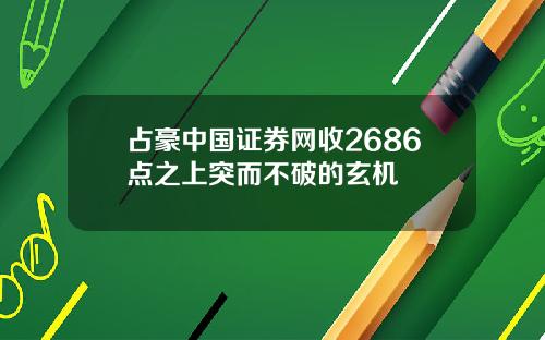 占豪中国证券网收2686点之上突而不破的玄机