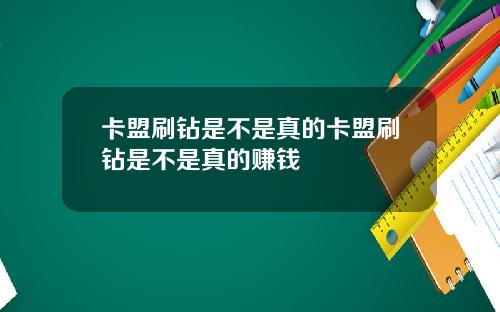 卡盟刷鑽是不是真的卡盟刷鑽是不是真的賺錢