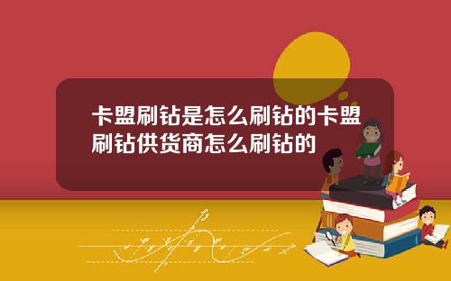 卡盟刷鑽是怎麽刷鑽的卡盟刷鑽供貨商怎麽刷鑽的