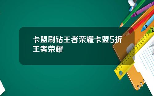 卡盟刷鑽王者榮耀卡盟5折王者榮耀