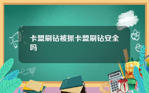 卡盟刷鑽被抓卡盟刷鑽安全嗎
