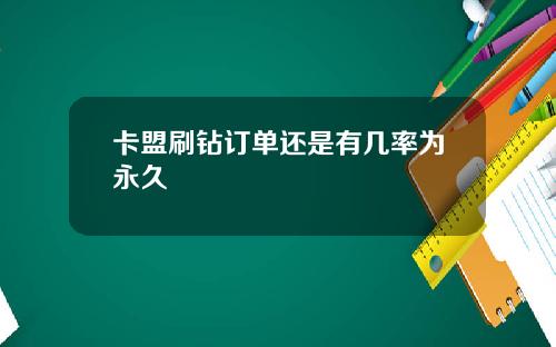 卡盟刷鑽訂單還是有幾率爲永久