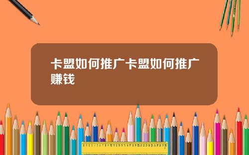 卡盟如何推廣卡盟如何推廣賺錢