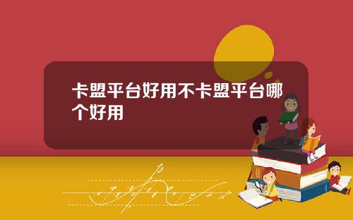 卡盟平台好用不卡盟平台哪個好用