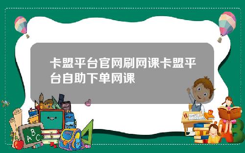 卡盟平台官網刷網課卡盟平台自助下單網課