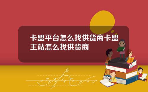 卡盟平台怎麽找供貨商卡盟主站怎麽找供貨商