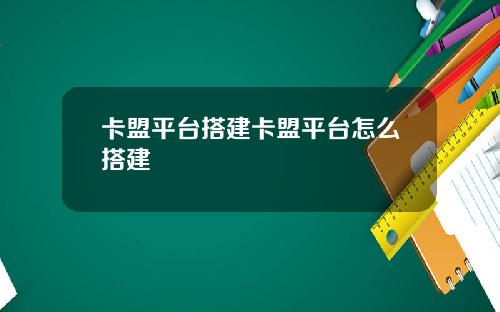 卡盟平台搭建卡盟平台怎麽搭建