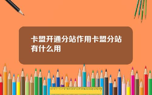 卡盟開通分站作用卡盟分站有什麽用