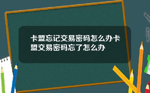 卡盟忘記交易密碼怎麽辦卡盟交易密碼忘了怎麽辦