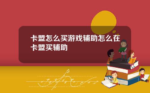 卡盟怎麽買遊戯輔助怎麽在卡盟買輔助
