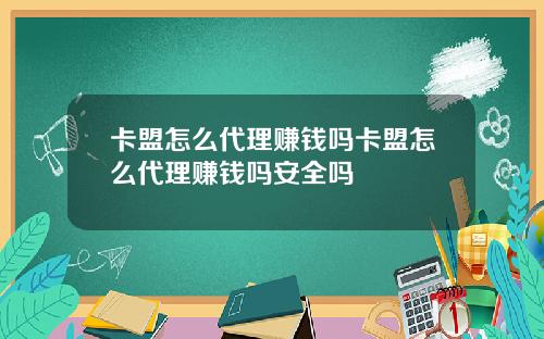 卡盟怎麽代理賺錢嗎卡盟怎麽代理賺錢嗎安全嗎